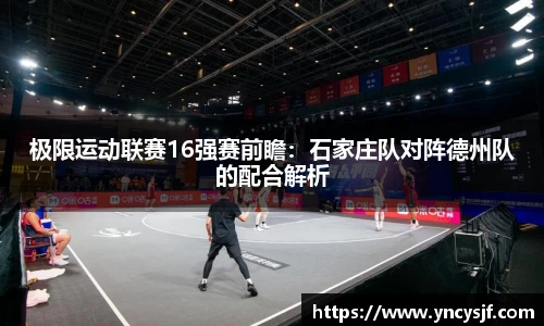 极限运动联赛16强赛前瞻：石家庄队对阵德州队的配合解析