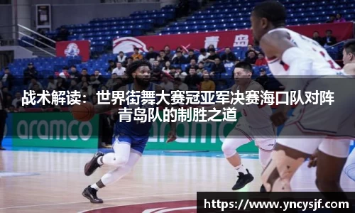 战术解读：世界街舞大赛冠亚军决赛海口队对阵青岛队的制胜之道