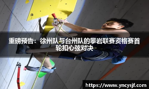 重磅预告：徐州队与台州队的攀岩联赛资格赛首轮扣心弦对决