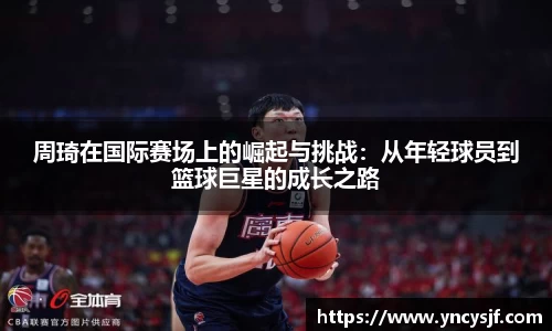 周琦在国际赛场上的崛起与挑战：从年轻球员到篮球巨星的成长之路