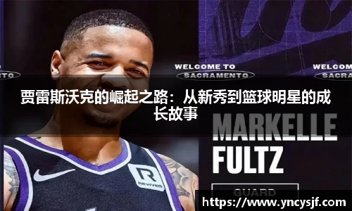 贾雷斯沃克的崛起之路：从新秀到篮球明星的成长故事