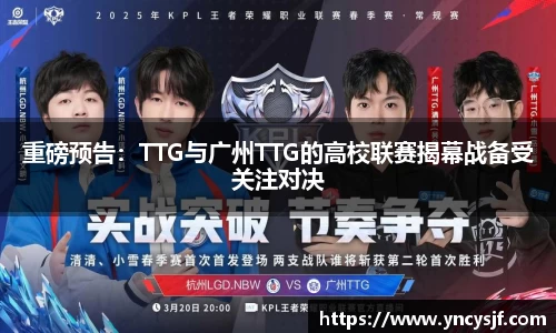 重磅预告：TTG与广州TTG的高校联赛揭幕战备受关注对决